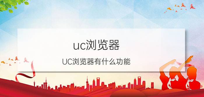 uc浏览器 UC浏览器有什么功能？